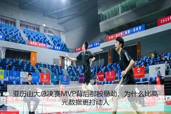 亚历山大总决赛MVP背后那股稳劲，为什么比高光数据更打动人